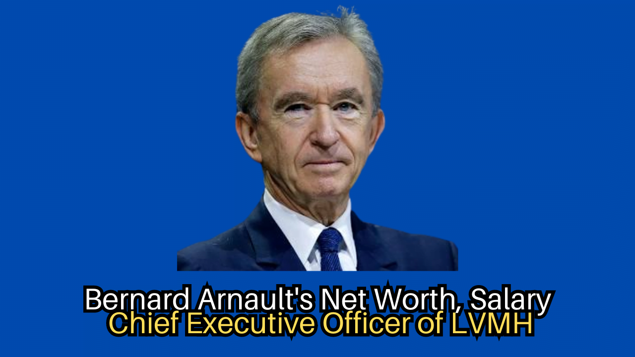 Bernard Arnault's Net Worth, Salary: Chief Executive Officer of LVMH