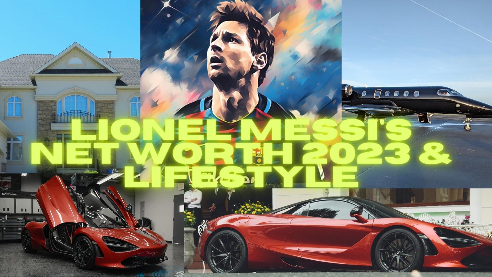 Lionel Messi's Net Worth 2023 & Lifestyle